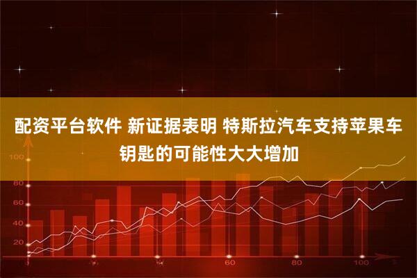 配资平台软件 新证据表明 特斯拉汽车支持苹果车钥匙的可能性大大增加
