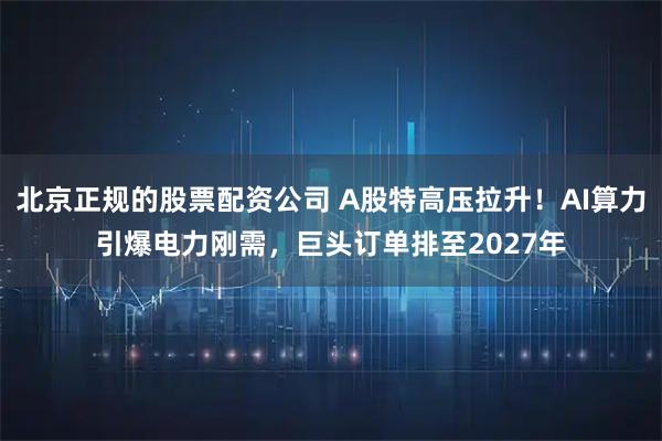 北京正规的股票配资公司 A股特高压拉升！AI算力引爆电力刚需，巨头订单排至2027年