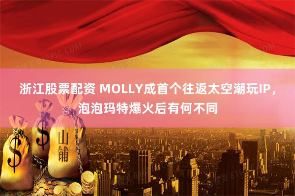 浙江股票配资 MOLLY成首个往返太空潮玩IP，泡泡玛特爆火后有何不同