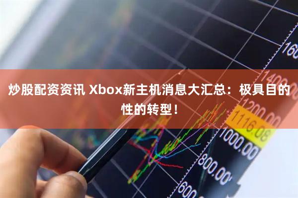 炒股配资资讯 Xbox新主机消息大汇总：极具目的性的转型！