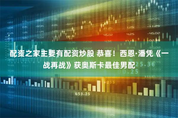 配资之家主要有配资炒股 恭喜！西恩·潘凭《一战再战》获奥斯卡最佳男配